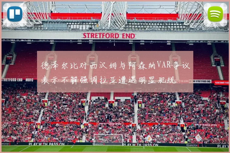 德泽尔比对西汉姆与阿森纳VAR争议表示不解强调拉亚遭遇明显犯规