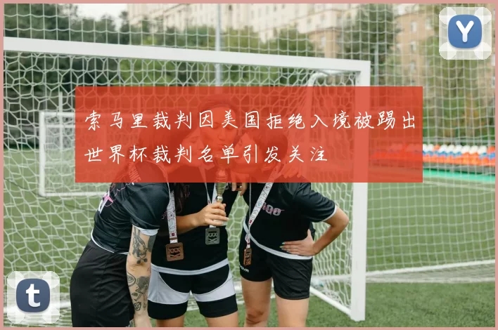 索马里裁判因美国拒绝入境被踢出世界杯裁判名单引发关注