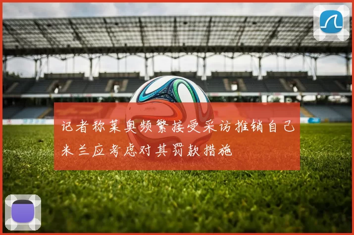 记者称莱奥频繁接受采访推销自己米兰应考虑对其罚款措施