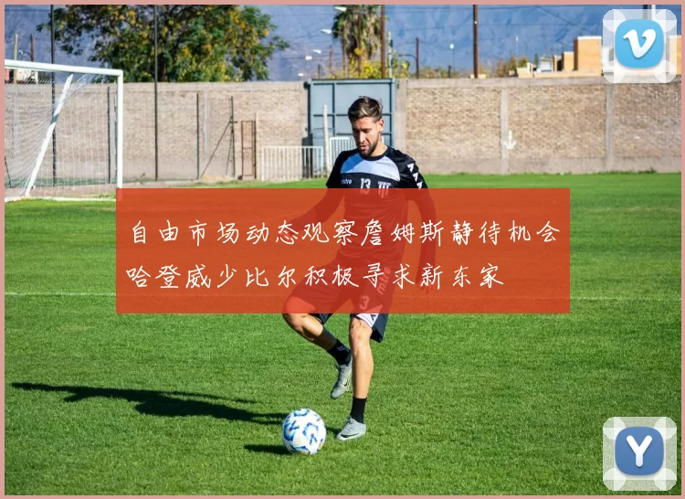 自由市场动态观察詹姆斯静待机会哈登威少比尔积极寻求新东家