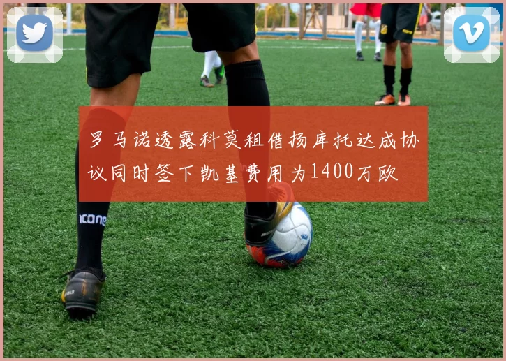 罗马诺透露科莫租借扬库托达成协议同时签下凯基费用为1400万欧