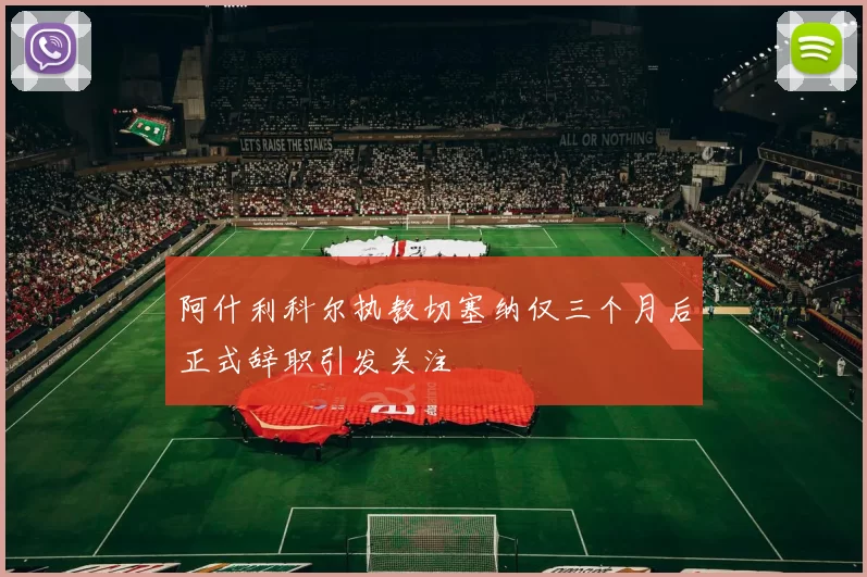 阿什利科尔执教切塞纳仅三个月后正式辞职引发关注