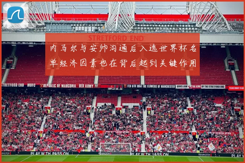 内马尔与安帅沟通后入选世界杯名单经济因素也在背后起到关键作用