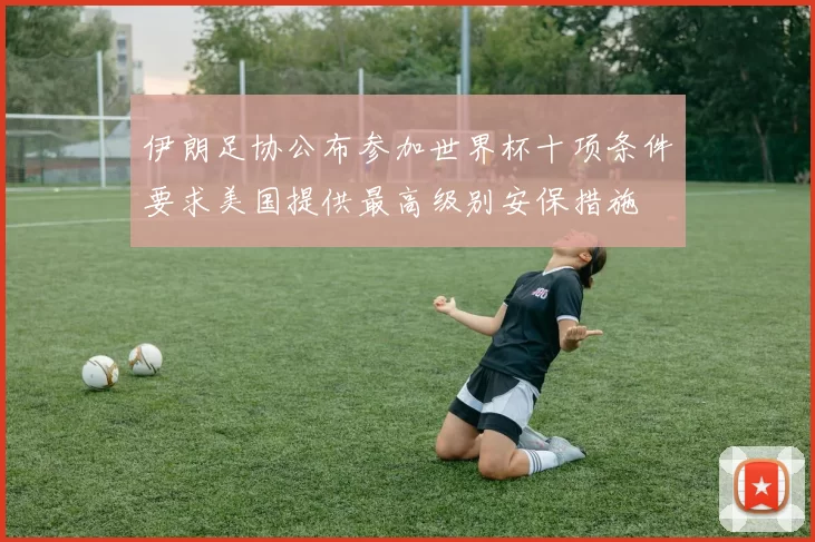 伊朗足协公布参加世界杯十项条件要求美国提供最高级别安保措施
